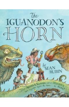The Iguanodon\'s Horn: How Artists and Scientists Put a Dinosaur Back Together Again and Again and Again - Sean Rubin
