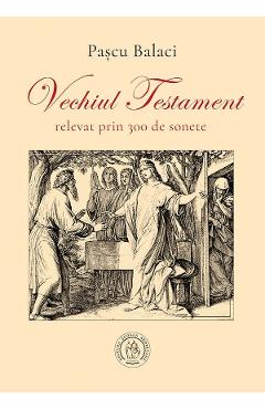 Vechiul Testament relevat prin 300 de sonete - Pascu Balaci