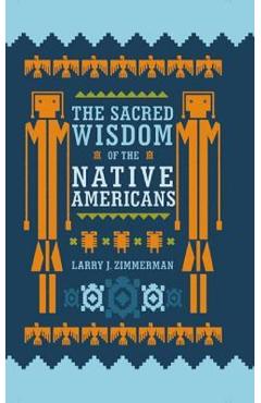 The Sacred Wisdom of the Native Americans - Larry J. Zimmerman