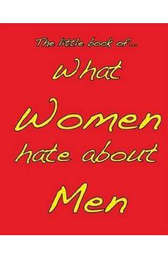 Little Book of What Women Hate about Men - M. Ellis
