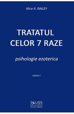 Tratatul celor 7 raze. Psihologie ezoterica Vol.1 - Alice A. Bailey