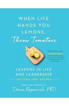 When Life Hands You Lemons, Throw Tomatoes: Lessons in Life and Leadership - Donna Rapaccioli