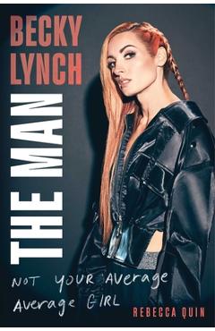 Becky Lynch: The Man: Not Your Average Average Girl - Rebecca Quin