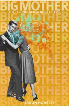 Big Mother: The Technological Body of Evil - Jasun Horsley
