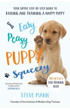 Easy Peasy Puppy Squeezy: The Uk\'s No.1 Dog Training Book (All You Need to Know about Training Your Dog) - Steve Mann