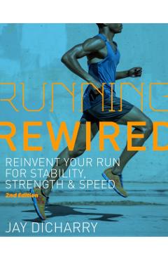 Running Rewired: Reinvent Your Run for Stability, Strength, and Speed, 2nd Edition - Jay Dicharry