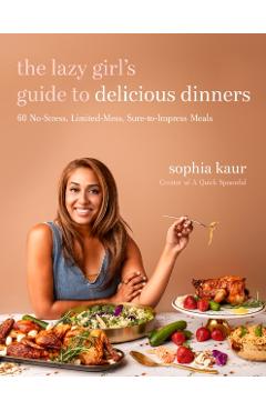 The Lazy Girl\'s Guide to Delicious Dinners: 60 No-Stress, Limited-Mess, Sure-To-Impress Meals - Sophia Kaur