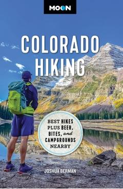 Moon Colorado Hiking: Best Hikes Plus Beer, Bites, and Campgrounds Nearby - Joshua Berman