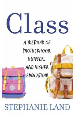 Class: A Memoir of Motherhood, Hunger, and Higher Education - Stephanie Land