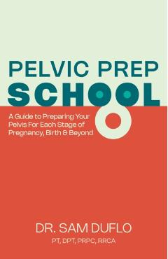 Pelvic Prep School: A Guide to Preparing Your Pelvis for Each Stage of Pregnancy, Birth & Beyond - Sam Duflo