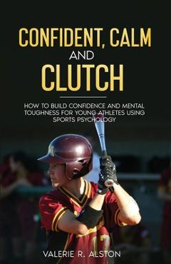 Confident, Calm and Clutch - Valerie R. Alston