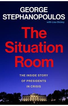 The Situation Room: The Inside Story of Presidents in Crisis - George Stephanopoulos