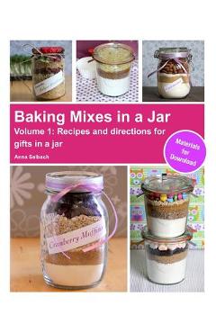 Baking Mixes in a Jar - Volume 1: Recipes and directions for gifts in a jar - Anna Selbach