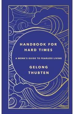 Handbook for Hard Times: A Monk\'s Guide to Fearless Living - Gelong Thubten