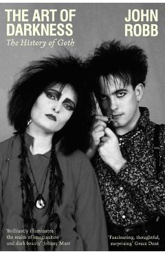 The Art of Darkness: The History of Goth - John Robb