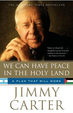 We Can Have Peace in the Holy Land: A Plan That Will Work - Jimmy Carter