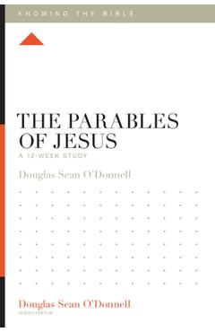 The Parables of Jesus: A 12-Week Study - Douglas Sean O\'donnell