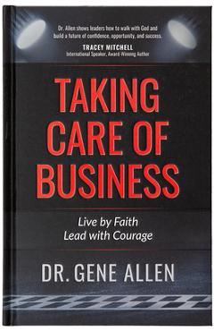 Taking Care of Business: Live by Faith, Lead with Courage - Gene Allen