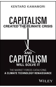 Capitalism Created the Climate Crisis and Capitalism Will Solve It: The Market Forces Catalyzing a Climate Technology Renaissance - Kentaro Kawamori