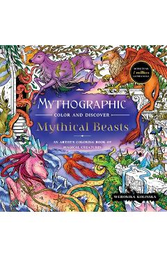Mythographic Color and Discover: Mythical Beasts: An Artist\'s Coloring Book of Magical Creatures - Weronika Kolinska