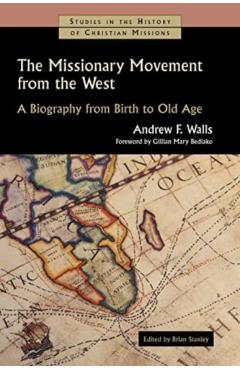 The Missionary Movement from the West: A Biography from Birth to Old Age - Andrew F. Walls