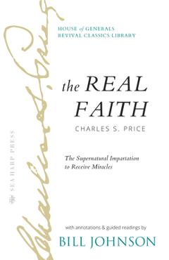 The Real Faith with Annotations and Guided Readings by Bill Johnson: The Supernatural Impartation to Receive Miracles: House of Generals Revival Class - Bill Johnson