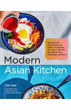 Modern Asian Kitchen: Essential and Easy Recipes for Dim Sum, Dumplings, Stir-Fries, Ramen, Rice Bowls, Bibimbaps, Pho, and More - Kat Lieu