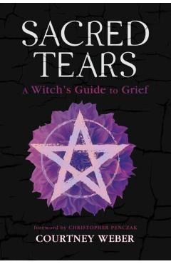 Sacred Tears: A Witch's Guide to Grief - Courtney Weber