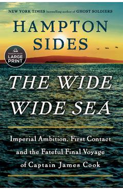The Wide Wide Sea: Imperial Ambition, First Contact and the Fateful Final Voyage of Captain James Cook - Hampton Sides