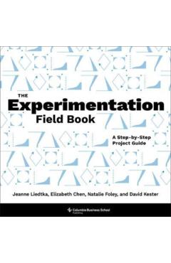 The Experimentation Field Book: A Step-By-Step Project Guide - Jeanne Liedtka