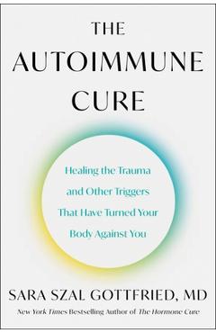 The Autoimmune Cure: Healing the Trauma and Other Triggers That Have Turned Your Body Against You - Sara Gottfried