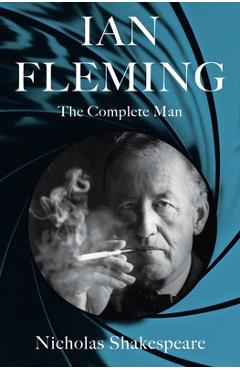 Ian Fleming: The Complete Man - Nicholas Shakespeare