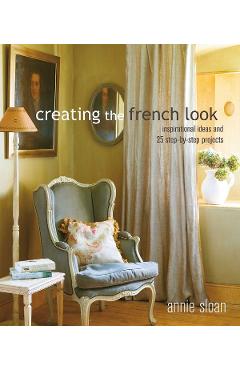 Creating the French Look: Inspirational ideas and 25 step-by-step projects - Annie Sloan