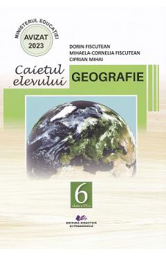 Geografie - Clasa 6 - Caietul elevului - Dorin Fiscutean, Mihaela-Cornelia Fiscutean, Ciprian Mihai - DIDACTICA SI PEDAGOGICA