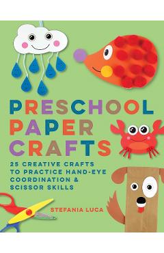 Preschool Paper Crafts: 25 Creative Crafts to Practice Hand-Eye Coordination and Scissor Skills - Stefania Luca