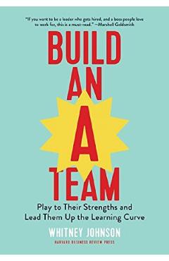 Build an A-Team: Play to Their Strengths and Lead Them Up the Learning Curve - Whitney Johnson