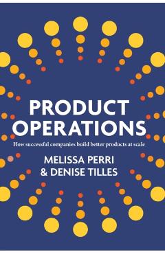 Product Operations: How successful companies build better products at scale - Melissa Perri