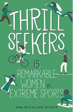 Thrill Seekers: 15 Remarkable Women in Extreme Sports - Ann Mccallum Staats