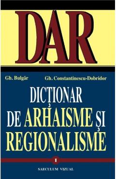 Dictionar de arhaisme si regionalisme, vol. I, II - Gh. Bulgar, Gh.Constantinescu-Dobridor