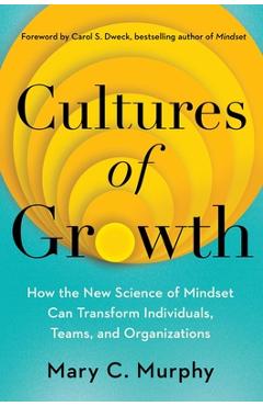 Cultures of Growth: How the New Science of Mindset Can Transform Individuals, Teams, and Organizations - Mary C. Murphy