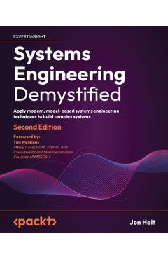 Systems Engineering Demystified - Second Edition: Apply modern, model-based systems engineering techniques to build complex systems - Jon Holt