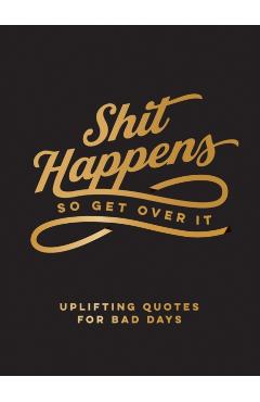 Shit Happens So Get Over It: Uplifting Quotes for Bad Days - Summersdale