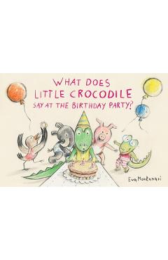 What Does Little Crocodile Say at the Birthday Party? - Eva Montanari