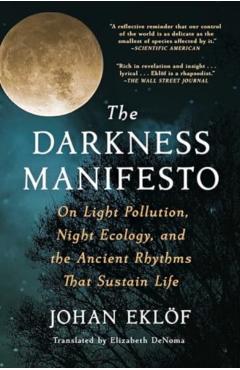 The Darkness Manifesto: On Light Pollution, Night Ecology, and the Ancient Rhythms That Sustain Life - Johan Eklöf