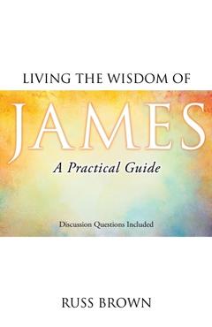 Living the Wisdom of James: A Practical Guide - Russ Brown