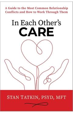 In Each Other\'s Care: A Guide to the Most Common Relationship Conflicts and How to Work Through Them - Stan Tatkin
