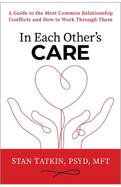 In Each Other's Care: A Guide to the Most Common Relationship Conflicts and How to Work Through Them - Stan Tatkin