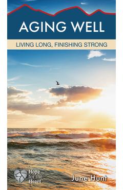Aging Well: Living Long, Finishing Strong - June Hunt