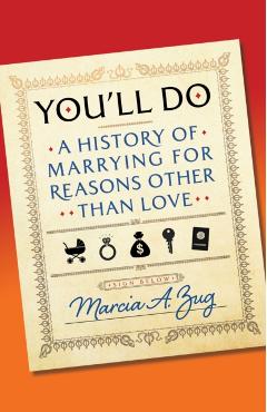You\'ll Do: A History of Marrying for Reasons Other Than Love - Marcia A. Zug