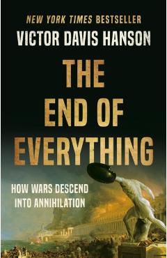 The End of Everything: How Wars Descend Into Annihilation - Victor Davis Hanson